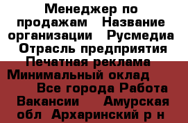 Менеджер по продажам › Название организации ­ Русмедиа › Отрасль предприятия ­ Печатная реклама › Минимальный оклад ­ 30 000 - Все города Работа » Вакансии   . Амурская обл.,Архаринский р-н